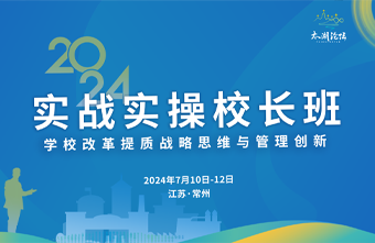 定了!7月10日-12日实战实操校长班开课!——初中质量提升校长战略思维与管理创新课程