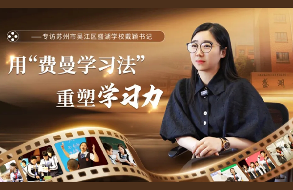 用“费曼学习法”重塑学习力 ——专访苏州市吴江区盛湖学校戴颖书记